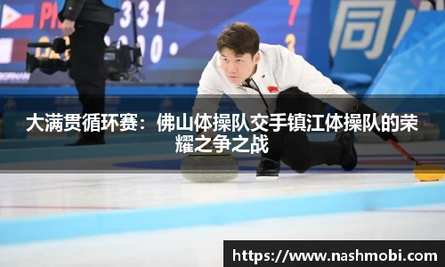 大满贯循环赛：佛山体操队交手镇江体操队的荣耀之争之战