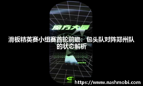 滑板精英赛小组赛首轮前瞻：包头队对阵郑州队的状态解析