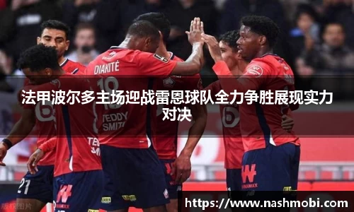 法甲波尔多主场迎战雷恩球队全力争胜展现实力对决