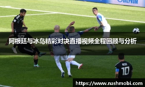 阿根廷与冰岛精彩对决直播视频全程回顾与分析