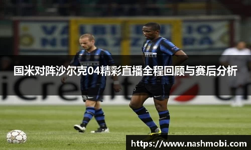 国米对阵沙尔克04精彩直播全程回顾与赛后分析